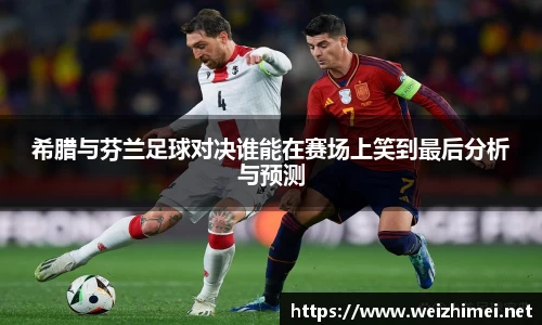 希腊与芬兰足球对决谁能在赛场上笑到最后分析与预测