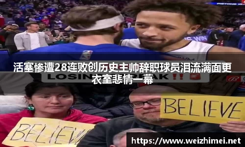 活塞惨遭28连败创历史主帅辞职球员泪流满面更衣室悲情一幕