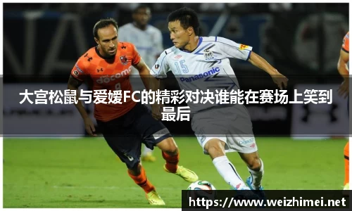 一竞技大宫松鼠与爱嫒FC的精彩对决谁能在赛场上笑到最后