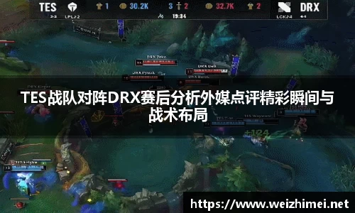 一竞技TES战队对阵DRX赛后分析外媒点评精彩瞬间与战术布局